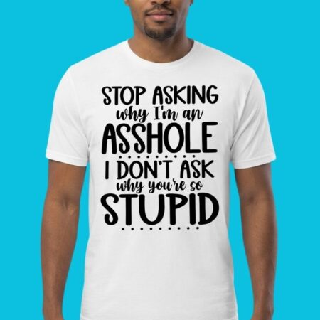 Stop Asking Why I'm An Asshole Sarcastic Quote Tee