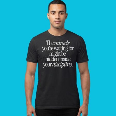 The Miracle You Want Is Hidden In Discipline Quote Tee