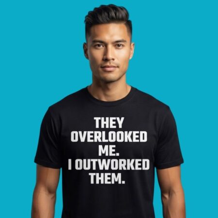 They Overlooked Me I Outworked Them Motivation Quote Tee