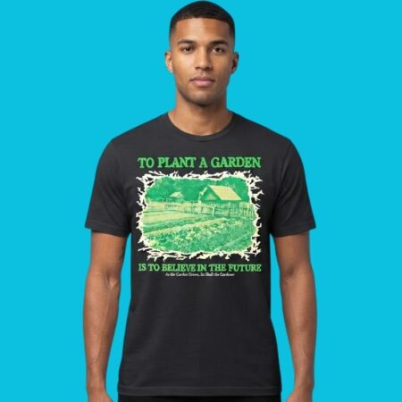 To Plant A Garden Is To Believe In The Future Quote Tee