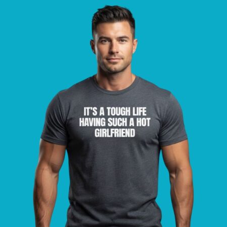 Tough Life Hot Girlfriend Funny Couples Humor Tee