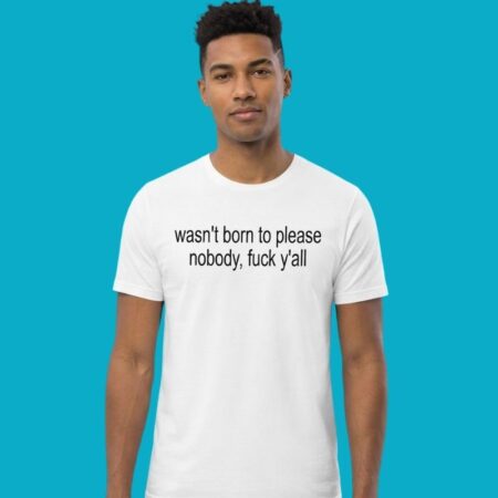 Wasn't Born To Please Nobody Fuck Y'all Quote Tee