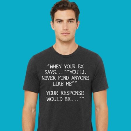 When Your Ex Says You Will Never Find Anyone Like Me Tee