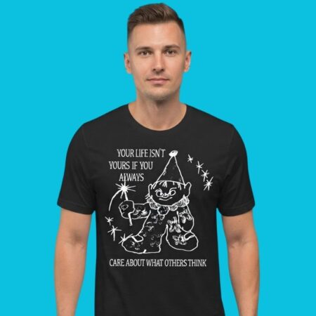 Your Life Isn't Yours Caring About Others' Opinions Quote Tee